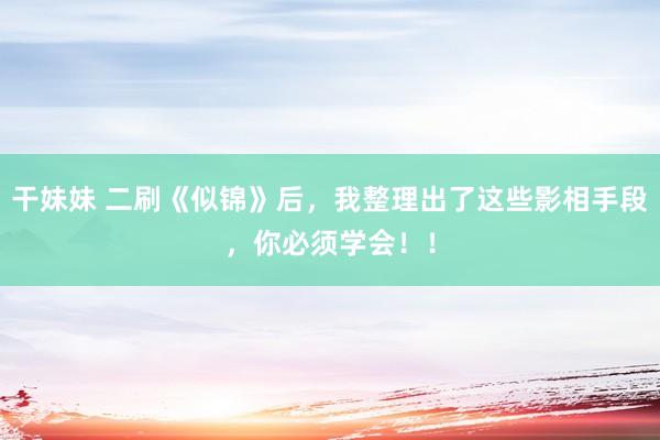 干妹妹 二刷《似锦》后，我整理出了这些影相手段，你必须学会！！