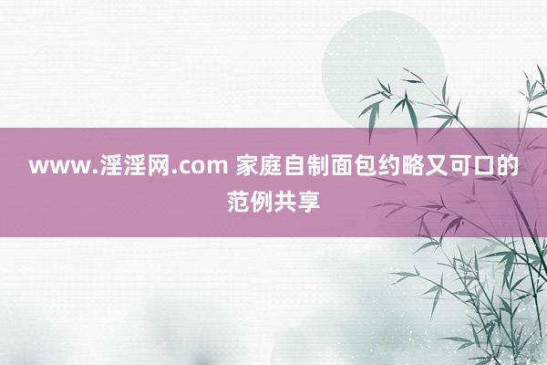 www.淫淫网.com 家庭自制面包约略又可口的范例共享