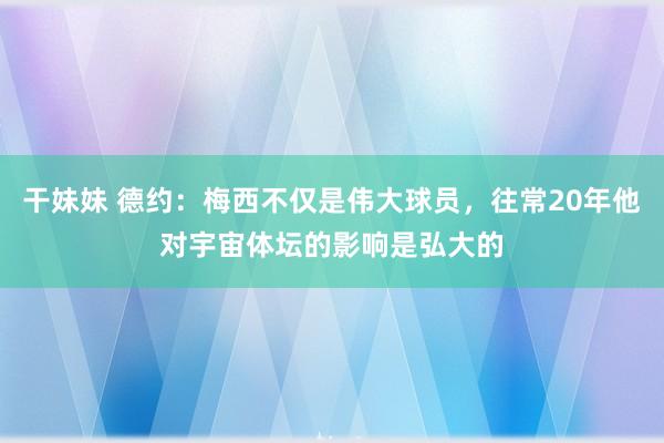 干妹妹 德约：梅西不仅是伟大球员，往常20年他对宇宙体坛的影响是弘大的