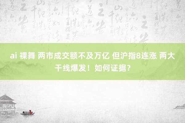 ai 裸舞 两市成交额不及万亿 但沪指8连涨 两大干线爆发！如何证据？