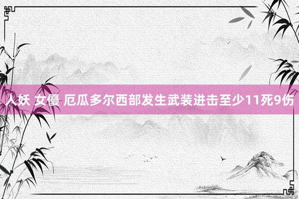 人妖 女優 厄瓜多尔西部发生武装进击至少11死9伤