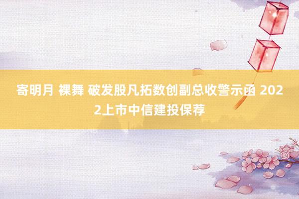 寄明月 裸舞 破发股凡拓数创副总收警示函 2022上市中信建投保荐